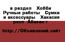  в раздел : Хобби. Ручные работы » Сумки и аксессуары . Хакасия респ.,Абакан г.